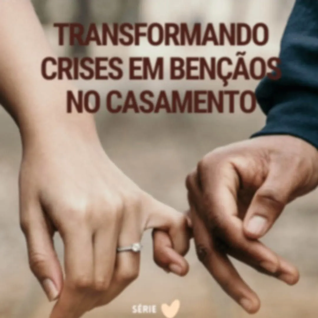 TRANSFORMANDO CRISES EM BENÇÃOS NO CASAMENTO