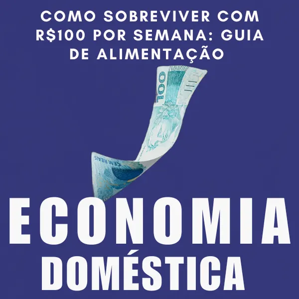 Como Sobreviver com R$100 por Semana: Guia de Alimentação e Economia Doméstica