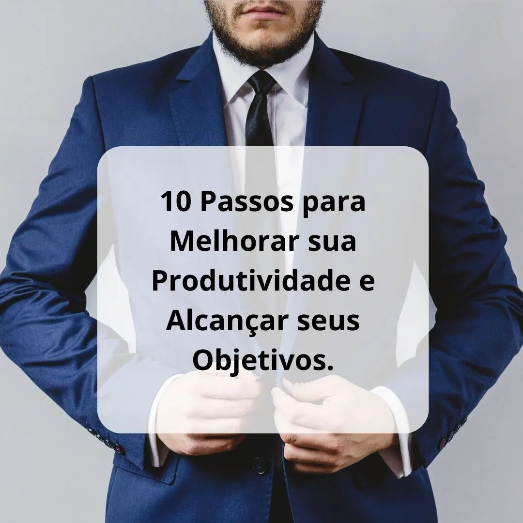 10 Passos para Melhorar sua Produtividade e Alcançar seus Objetivos.