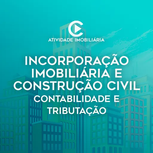 INCORPORAÇÃO IMOBILIÁRIA E CONSTRUÇÃO CIVIL - Contabilidade e Tributação - Curso on-line