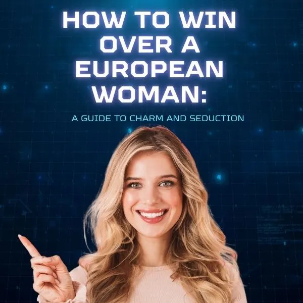 How to Win Over a European Woman: A Guide to Charm and Seduction