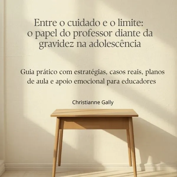 Entre o cuidado e o limite: o papel do professor diante da gravidez na adolescência. Guia prático com estratégias, casos reais, planos de aula e apoio emocional para educadores .