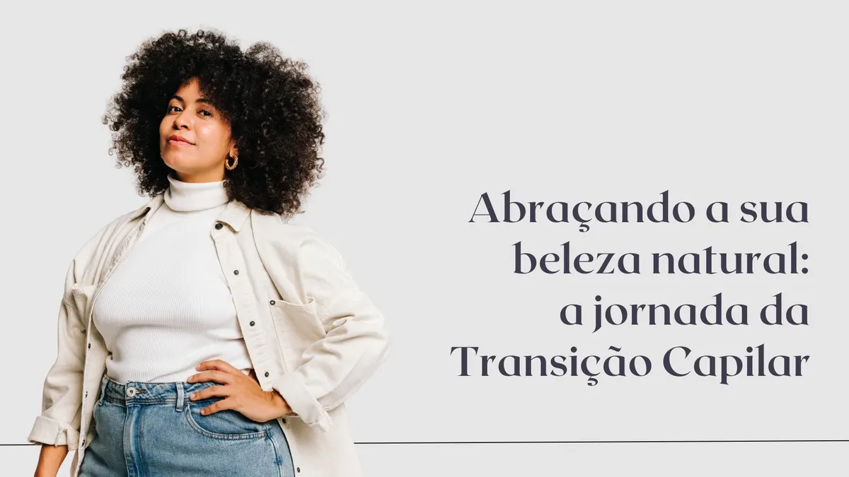 Transição Capilar - Cuidados, desafios e alegrias