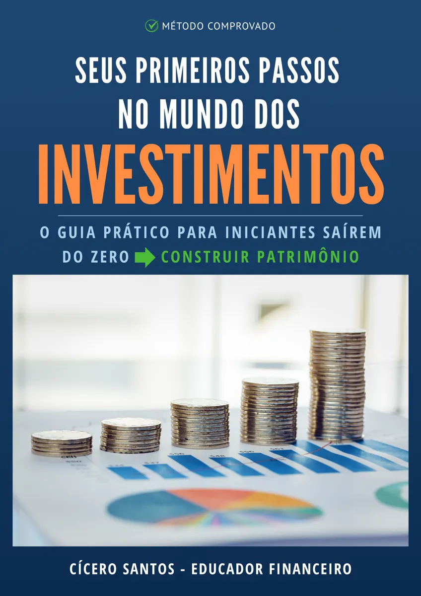 Seus Primeiros Passos no Mundo dos Investimentos - O guia prático para iniciante saírem do zero e construir patrimônio