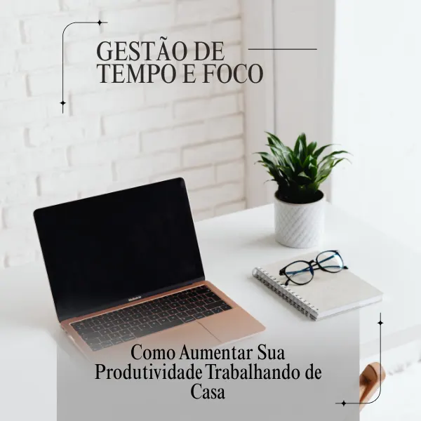 Gestão de Tempo e Foco no Home Office: Como Aumentar Sua Produtividade Trabalhando de Casa