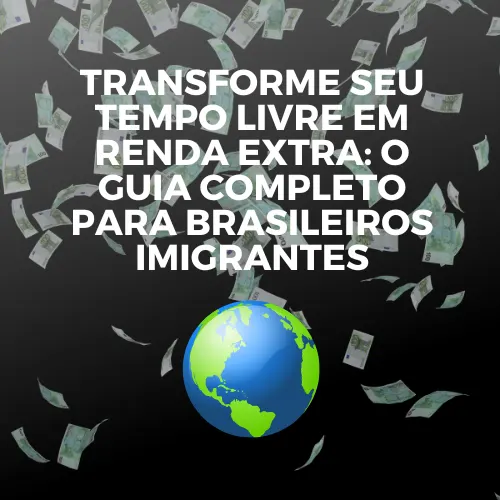 Transforme Seu Tempo Livre em Renda Extra: O Guia Completo para Brasileiros Imigrantes