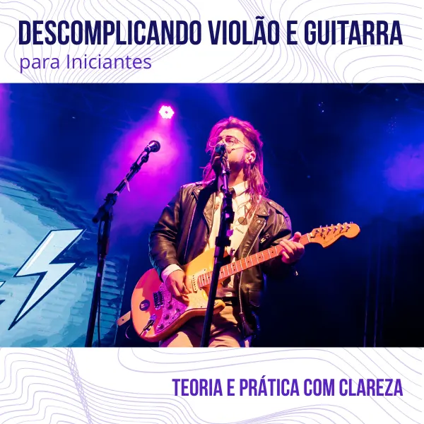 Descomplicando Violão e Guitarra para Iniciantes: Teoria e Prática com Clareza!