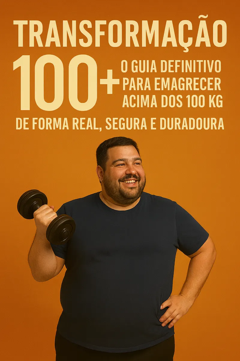 TRANSFORMAÇÃO 100+ — O GUIA DEFINITIVO PARA EMAGRECER ACIMA DOS 100 KG DE FORMA REAL, SEGURA E DURADOURA