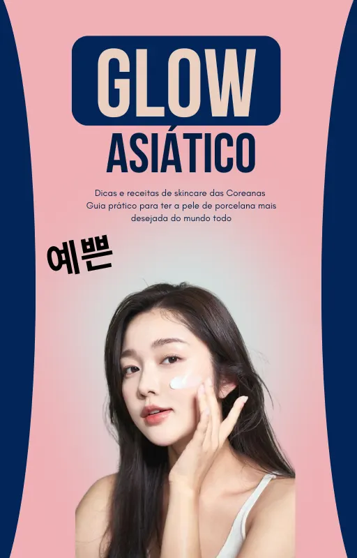 Glow Asiático: Dicas e receitas de skincare das Coreanas guia prático para ter a pele de porcelana mais desejada do mundo todo