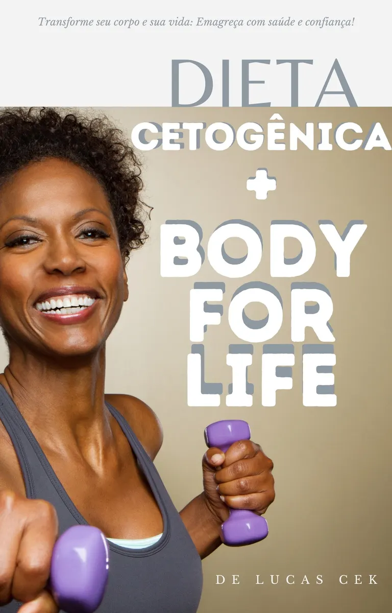 Dieta Cetogênica + Body for Life - O Livro que vai mudar sua vida, mesmo que você ja tenha tentado de tudo...