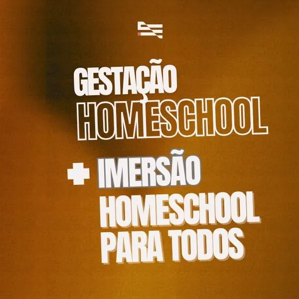 GESTAÇÃO HOMESCHOOL + IMERSÃO HOMESCHOOL PARA TODOS