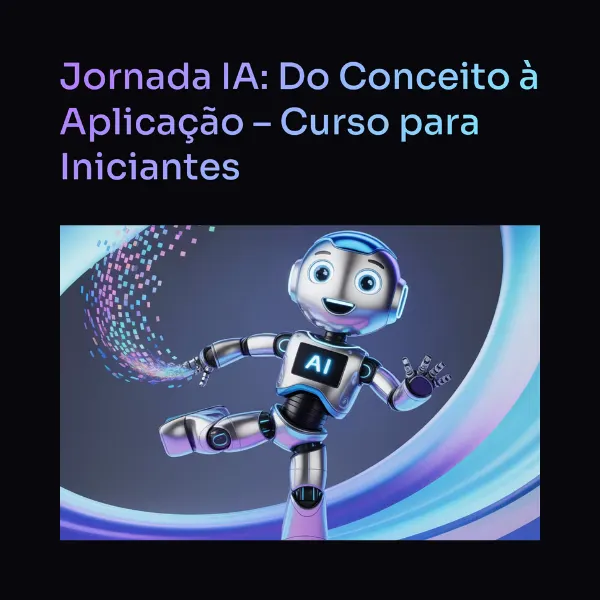 Jornada IA: Do Conceito à Aplicação - Curso para Iniciantes