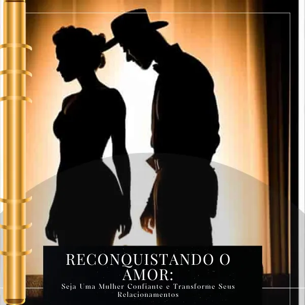 Reconquistando o Amor: Seja uma mulher confiante e Tranforme seus Relacionamentos