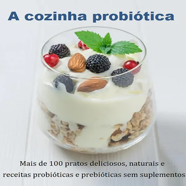 A cozinha probiótica  mais de 100 pratos deliciosos, naturais e receitas probióticas e prebióticas sem suplementos