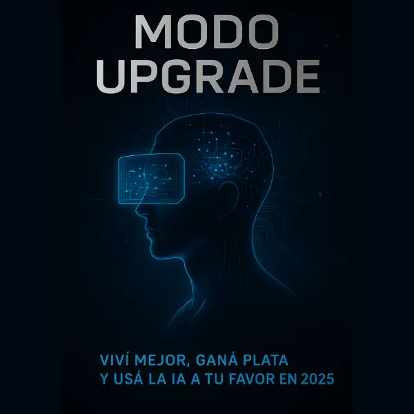 Modo Upgrade: Viví Mejor, Ganá Plata y Usá la IA a tu Favor en 2025