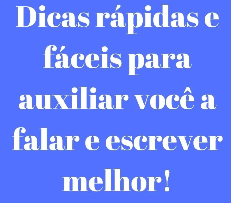 Dicas rápidas e fáceis para auxiliar você a falar e escrever melhor!