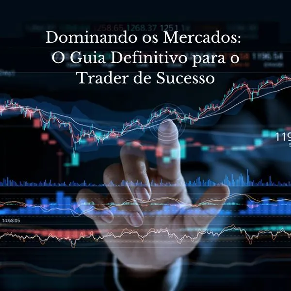 Dominando os Mercados: O Guia Definitivo para o Trader de Sucesso