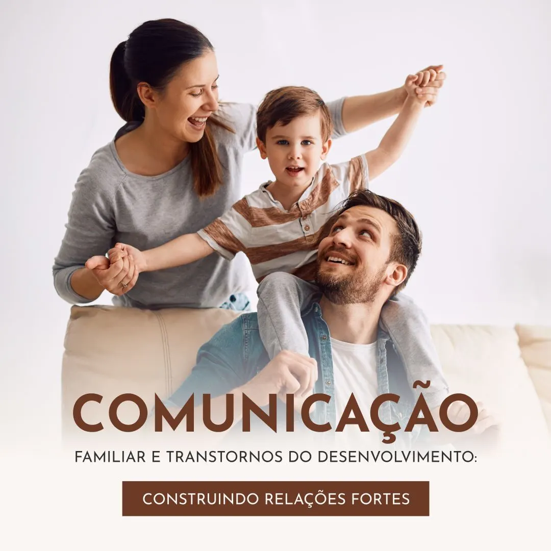 Comunicação Familiar e Transtornos do Desenvolvimento: Construindo Relações Fortes