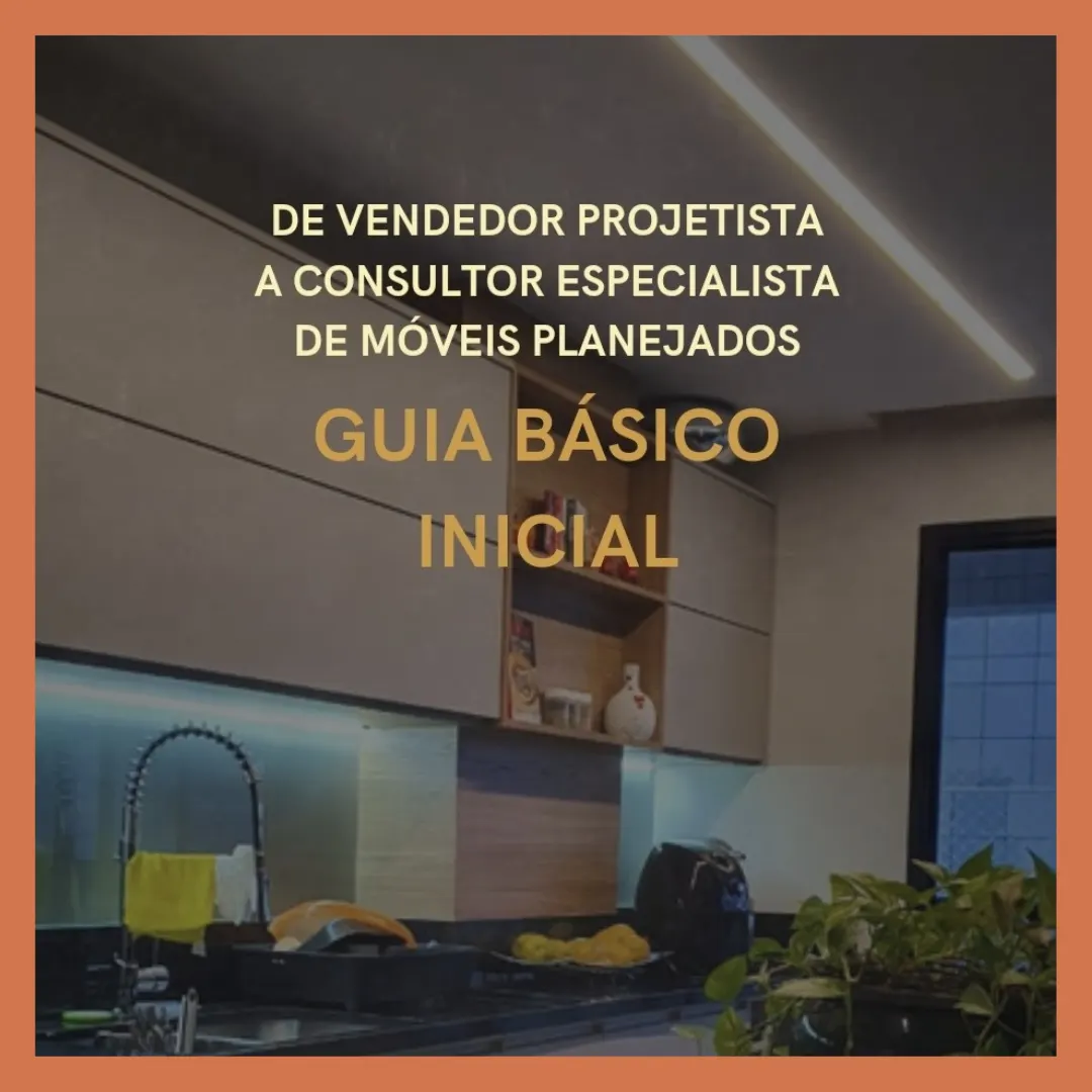 Guia Básico Inicial: De Vendedor Projetista a Consultor Especialista em Móveis Planejados
