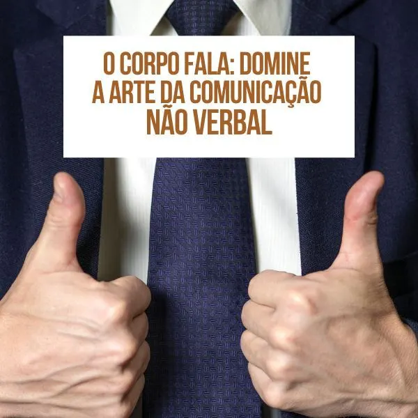 O Corpo Fala: Domine a Arte da Comunicação Não Verbal