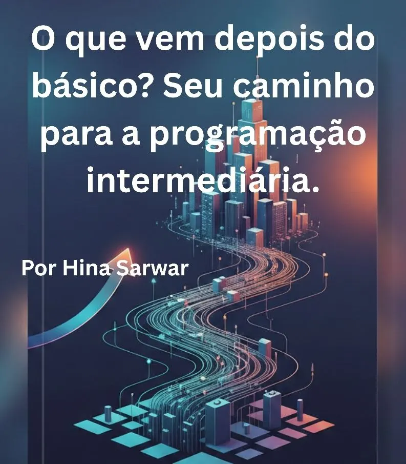 O que vem depois do básico? Seu caminho para a programação intermediária.