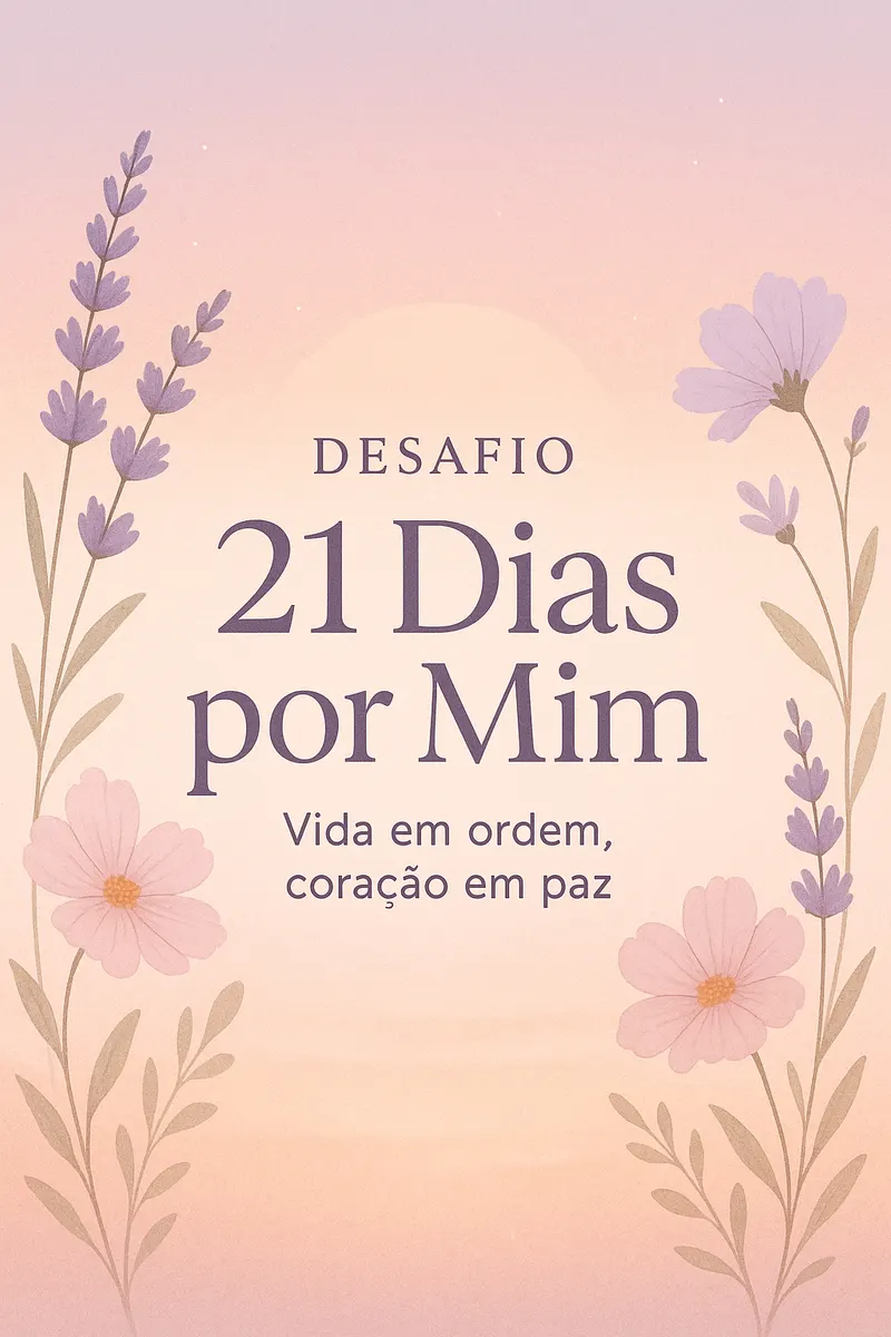🌸 Desafio “21 Dias por Mim – Vida em Ordem, Coração em Paz"