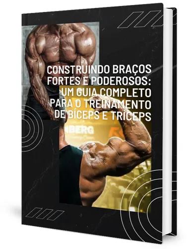Construindo Braços Fortes e Poderosos: Um Guia Completo para o Treinamento de Bíceps e Tríceps