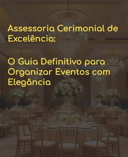 Assessoria Cerimonial de Excelência: O Guia Definitivo para Organizar Eventos com Elegância