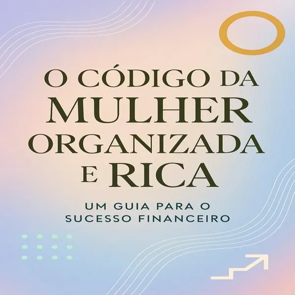 O Código da Mulher Organizada e Rica: Reprograme Sua Mente em 7 Dias para a Abundância