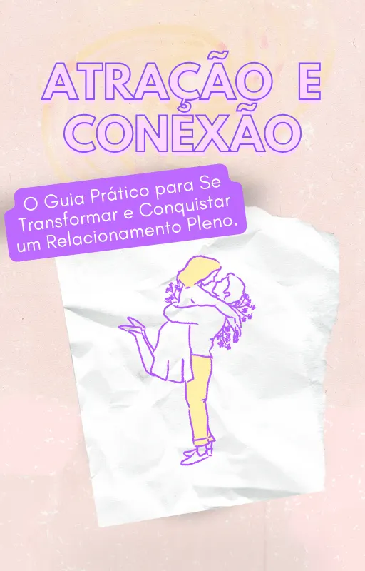 ATRAÇÃO E CONEXÃO: O Guia Prático para Se Transformar e Conquistar um Relacionamento Pleno.