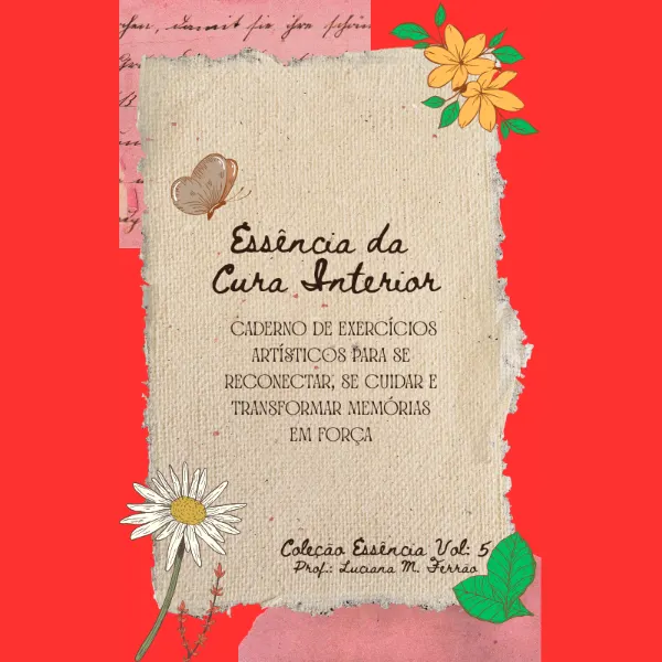 Essência da Cura Interior - Caderno de exercícios artísticos para se reconectar, se cuidar e transformar memórias em força