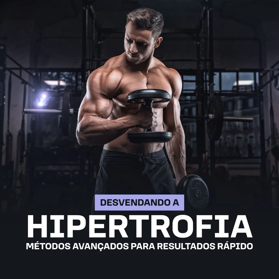 Desvendando a Hipertrofia: Métodos Avançados para Resultados Rápidos
