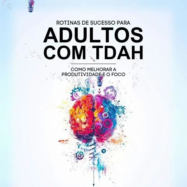 Rotinas de Sucesso para Adultos com TDAH Como Melhorar a Produtividade e a Foco