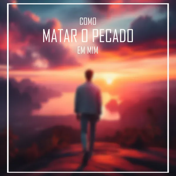 Como matar o pecado em mim