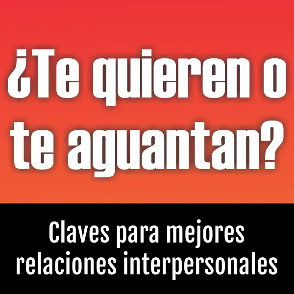 Te quieren o te aguantan: Claves para tener mejores relaciones interpersonales
