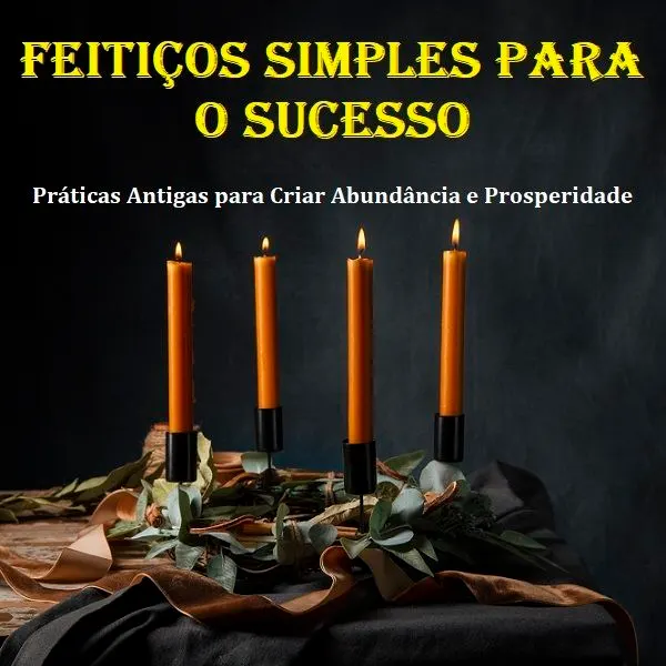 Feitiços simples para o sucesso Práticas Antigas para Criar Abundância e Prosperidade