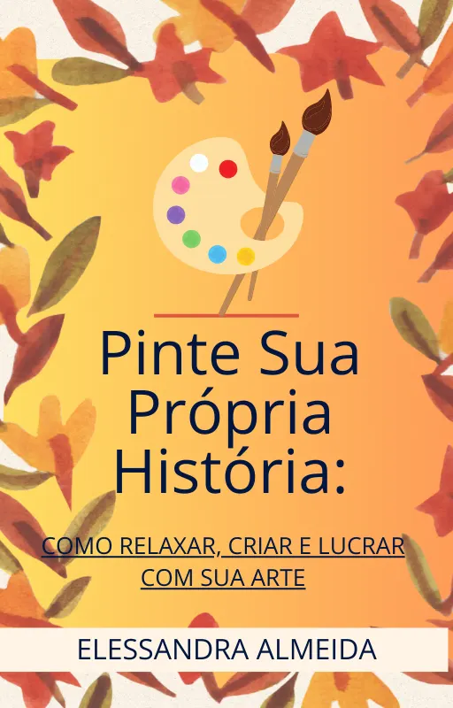 E-book: Pinte Sua Própria História: COMO RELAXAR, CRIAR E LUCRAR COM SUA ARTE